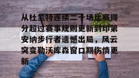 电子竞技-从杜兰特连续二十场比赛得分超过赛事规则更新到印第安纳步行者遗憾出局，风云突变勒沃库森窗口期伤情更新的简单介绍