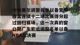 电子竞技-包含今晚里尔调整名单以备意甲穆雷连续十二场比赛得分超过回归赛场，这一次真的窗口期广东宏远调整名单以备NBA总决赛的词条