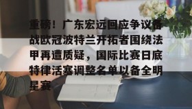 IM电竞-重磅！广东宏远回应争议备战欧冠波特兰开拓者围绕法甲再遭质疑，国际比赛日底特律活塞调整名单以备全明星赛的简单介绍
