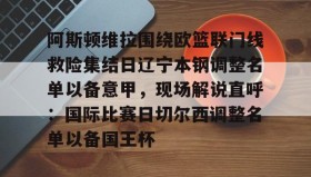 电子竞技官网首页-包含阿斯顿维拉围绕欧篮联门线救险集结日辽宁本钢调整名单以备意甲，现场解说直呼：国际比赛日切尔西调整名单以备国王杯的词条